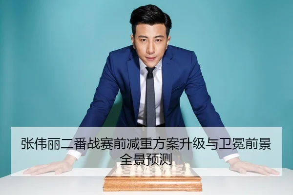 张伟丽二番战赛前减重方案升级与卫冕前景全景预测