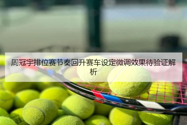 周冠宇排位赛节奏回升赛车设定微调效果待验证解析