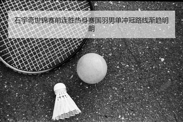 石宇奇世锦赛前连胜热身赛国羽男单冲冠路线渐趋明朗