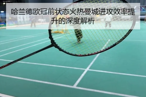哈兰德欧冠前状态火热曼城进攻效率提升的深度解析