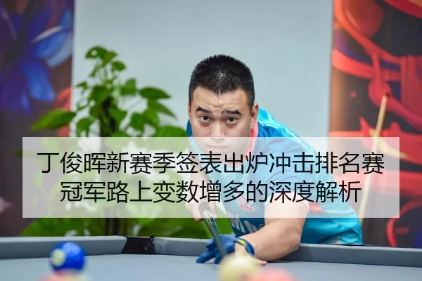 丁俊晖新赛季签表出炉冲击排名赛冠军路上变数增多的深度解析