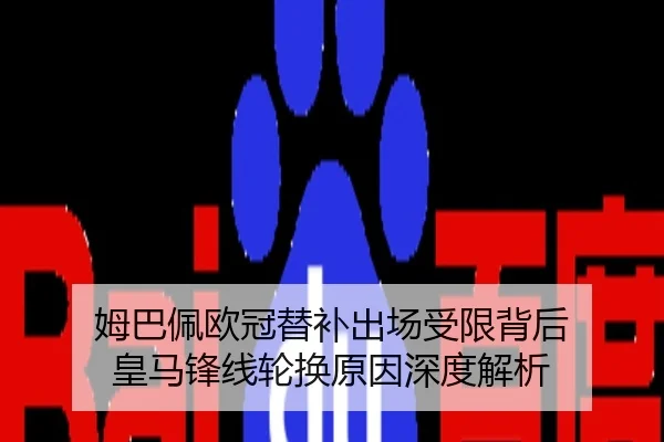 姆巴佩欧冠替补出场受限背后 皇马锋线轮换原因深度解析