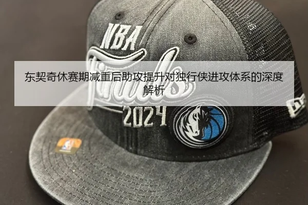 东契奇休赛期减重后助攻提升对独行侠进攻体系的深度解析